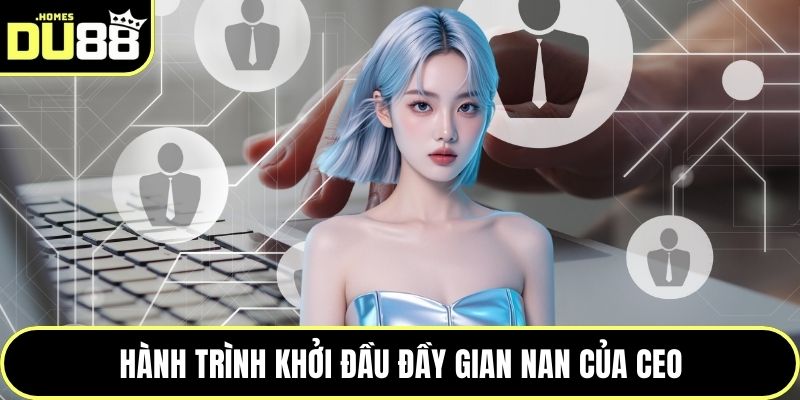 Hành trình khởi đầu đầy gian nan của CEO
