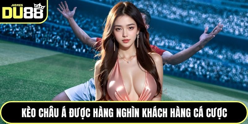 Kèo Châu Á được hàng nghìn khách hàng cá cược