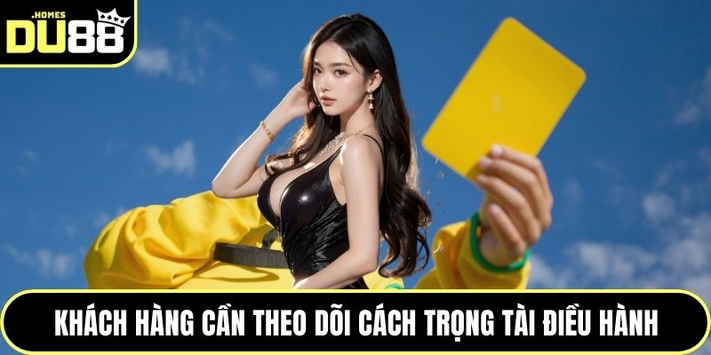 Khách hàng cần theo dõi cách trọng tài điều hành