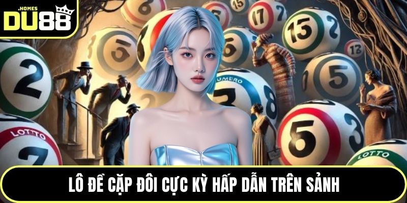Lô đề cặp đôi cực kỳ hấp dẫn trên sảnh