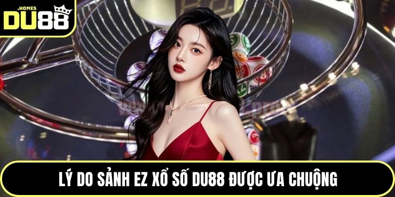 Lý do sảnh EZ Xổ số DU88 được ưa chuộng
