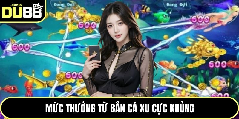 Mức thưởng từ bắn cá xu cực khủng