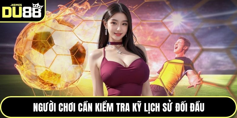 Người chơi cần kiểm tra kỹ lịch sử đối đầu