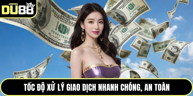 Tốc độ xử lý giao dịch nhanh chóng, an toàn