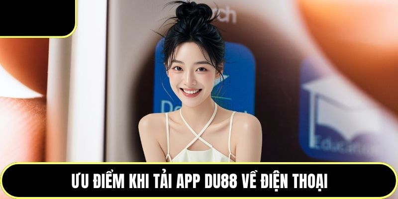 Ưu điểm khi tải app DU88 về điện thoại